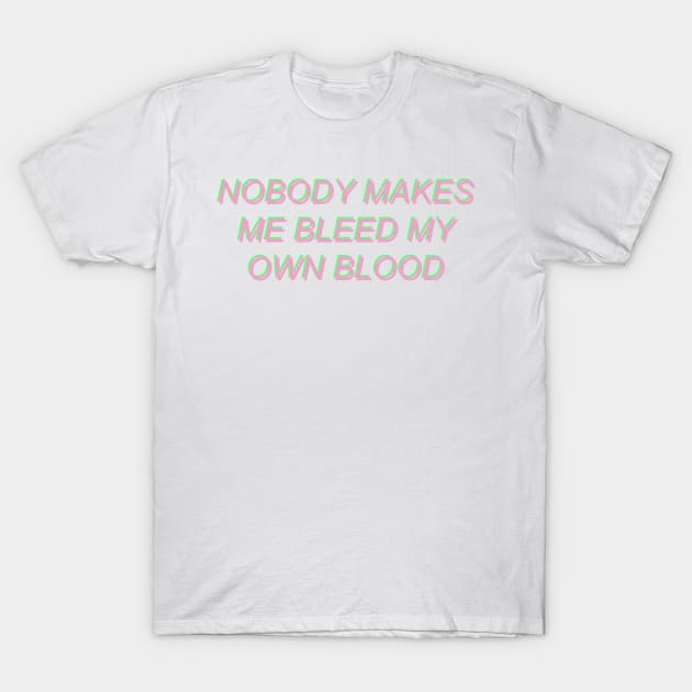 Nobody Makes Me Bleed My Own Blood T-Shirt by SpaceDogLaika